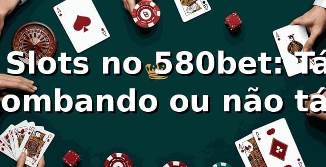 🎰 Slots no 580bet: Tá bombando ou não tá?