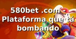 580bet .com - Plataforma que tá bombando 🎯