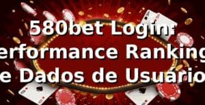 580bet Login: Performance, Rankings e Dados de Usuário 📊