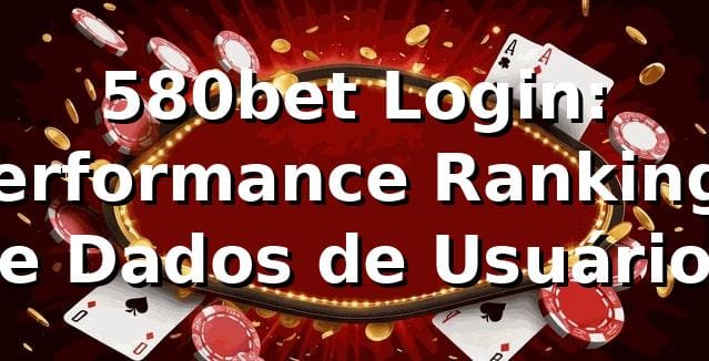 580bet Login: Performance, Rankings e Dados de Usuário 📊 1 580bet Login: Performance, Rankings e Dados de Usuário 📊